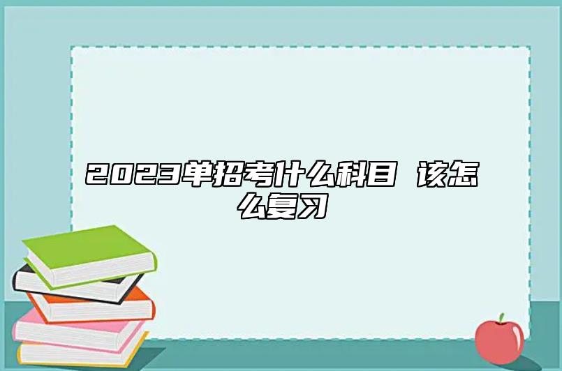 2023單招考什么科目 該怎么復習