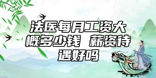 法醫(yī)每月工資大概多少錢 薪資待遇好嗎