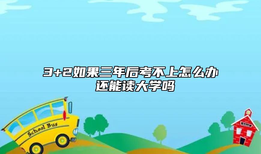 3+2如果三年后考不上怎么辦 還能讀大學(xué)嗎