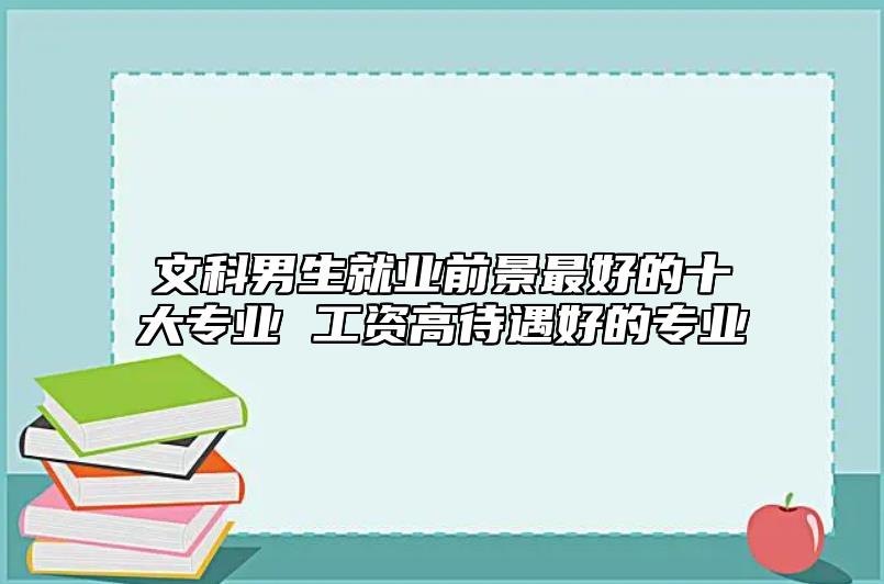 文科男生就業(yè)前景最好的十大專業(yè) 工資高待遇好的專業(yè)