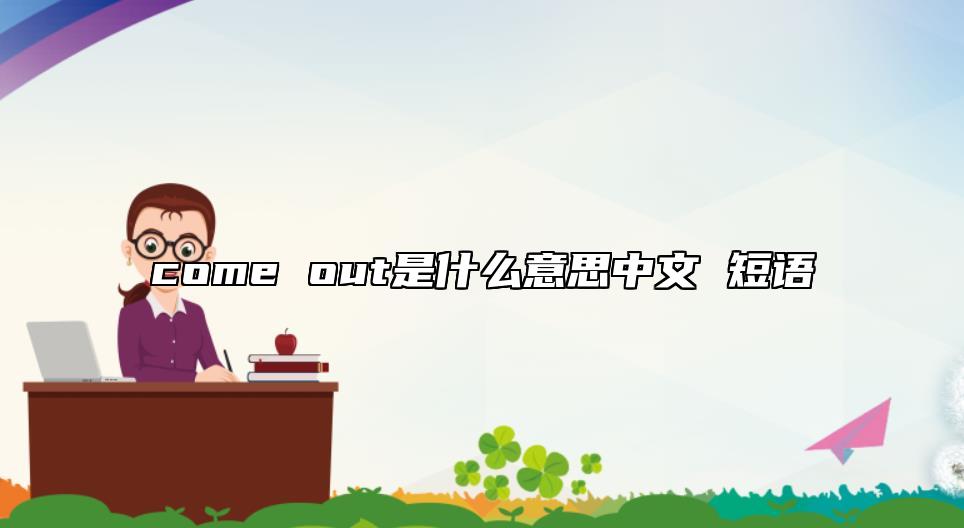 come out是什么意思中文 短語