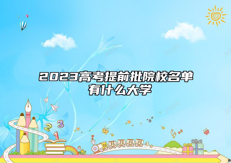 2023高考提前批院校名單 有什么大學(xué)