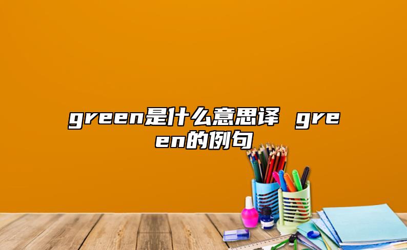 green是什么意思譯 green的例句