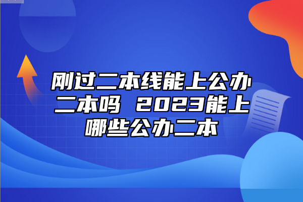 剛過二本線能上公辦二本嗎 2023能上哪些公辦二本