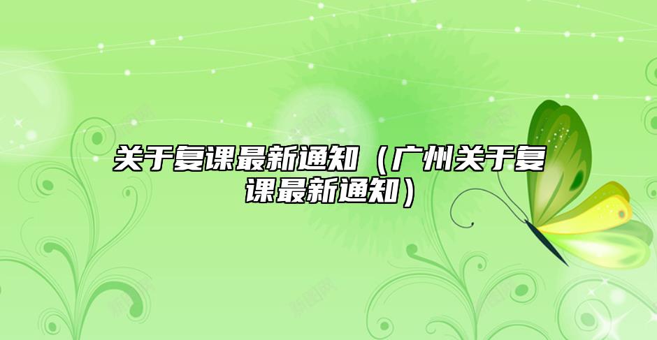 關(guān)于復(fù)課最新通知（廣州關(guān)于復(fù)課最新通知）