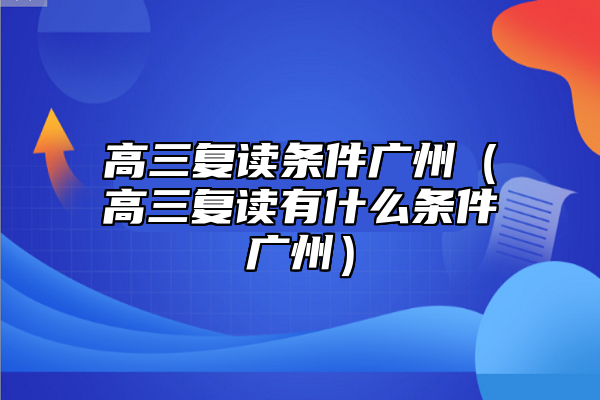 高三復(fù)讀條件廣州(高三復(fù)讀有什么條件廣州)