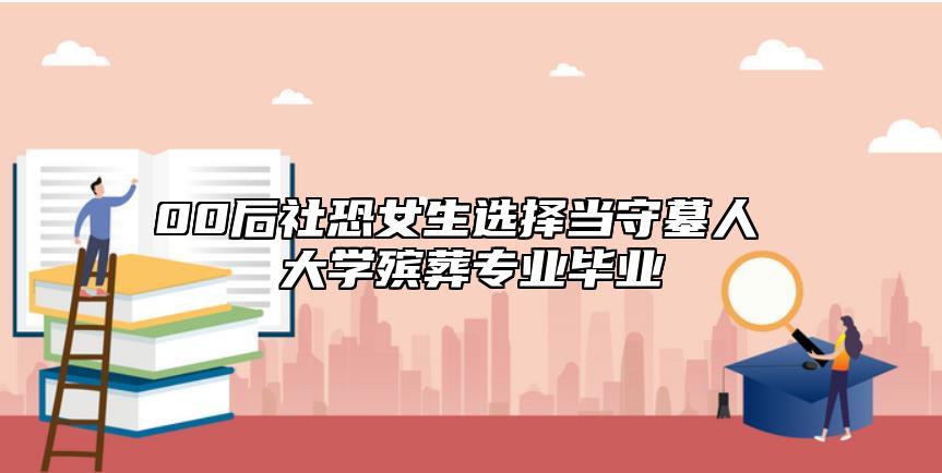 00后社恐女生選擇當(dāng)守墓人 大學(xué)殯葬專業(yè)畢業(yè)