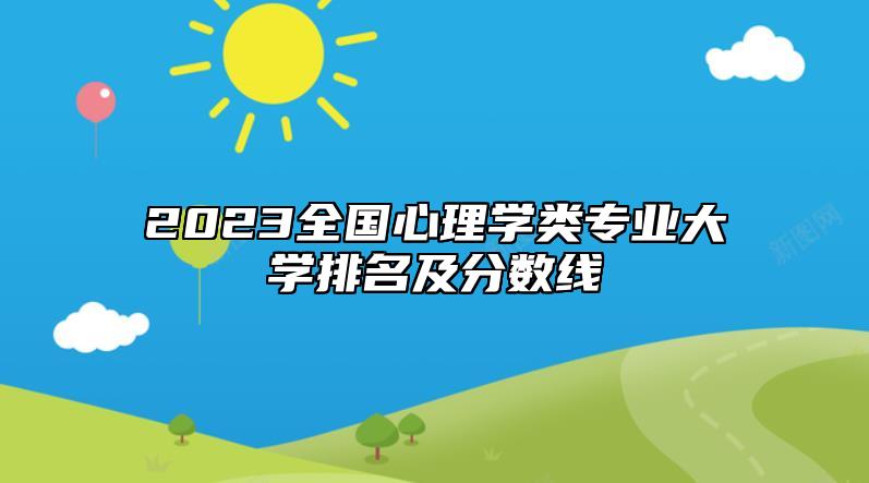2023全國心理學(xué)類專業(yè)大學(xué)排名及分?jǐn)?shù)線