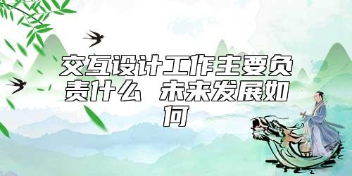 交互設(shè)計(jì)工作主要負(fù)責(zé)什么 未來發(fā)展如何
