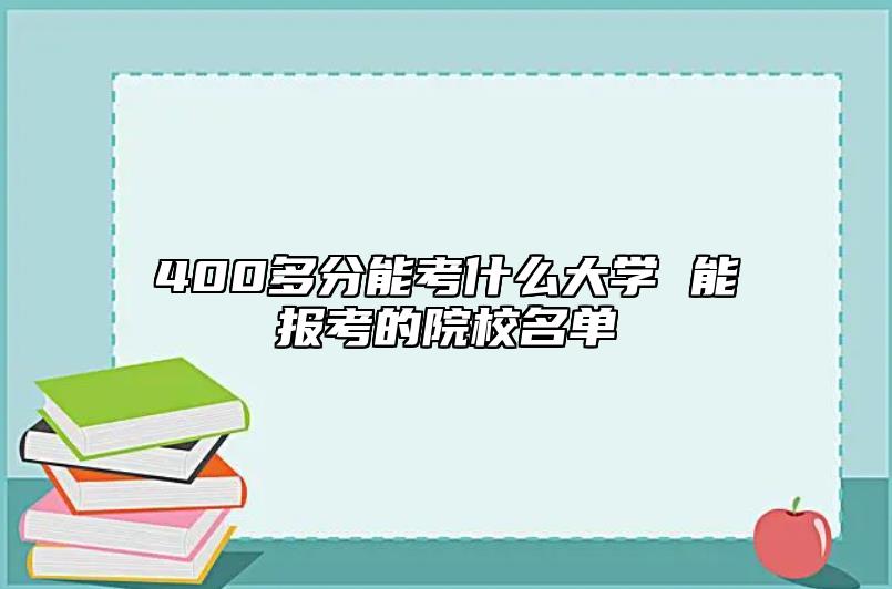 400多分能考什么大學(xué) 能報(bào)考的院校名單