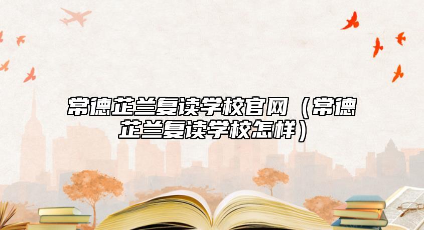 常德芷蘭復讀學校官網(wǎng)(常德芷蘭復讀學校怎樣)