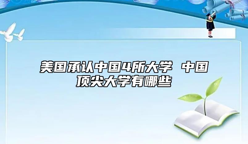 美國承認(rèn)中國4所大學(xué) 中國頂尖大學(xué)有哪些