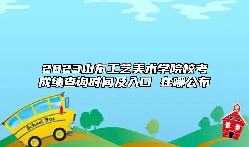 2023山東工藝美術學院?？汲煽儾樵儠r間及入口 在哪公布