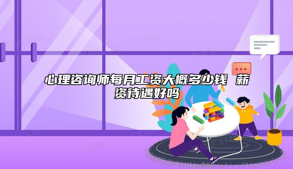 心理咨詢師每月工資大概多少錢 薪資待遇好嗎