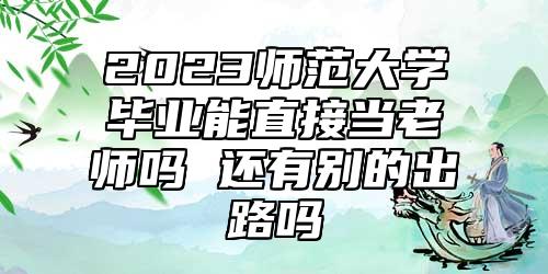 2023師范大學(xué)畢業(yè)能直接當(dāng)老師嗎 還有別的出路嗎