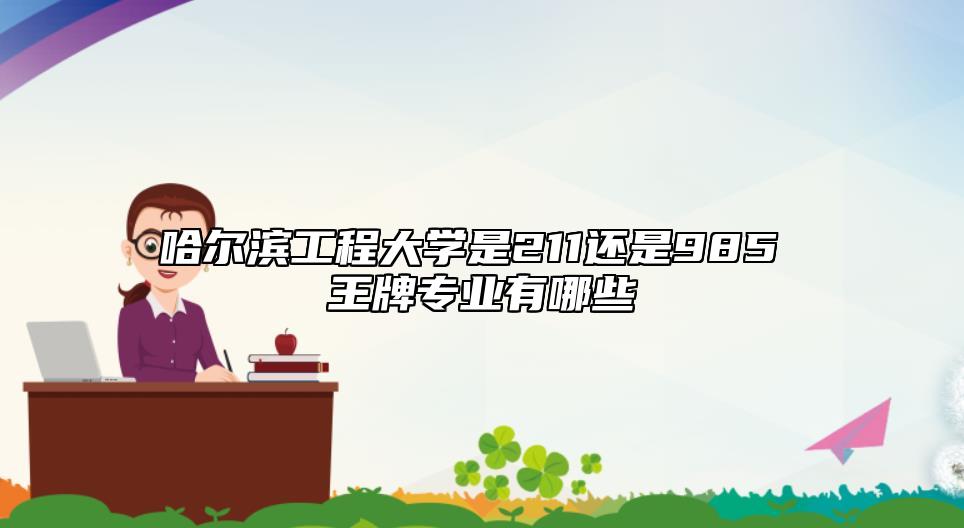 哈爾濱工程大學(xué)是211還是985 王牌專業(yè)有哪些