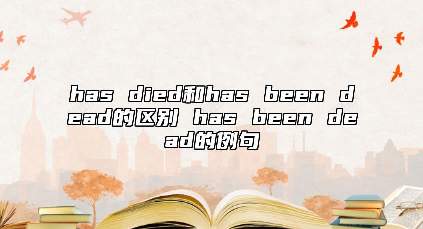 has died和has been dead的區(qū)別 has been dead的例句