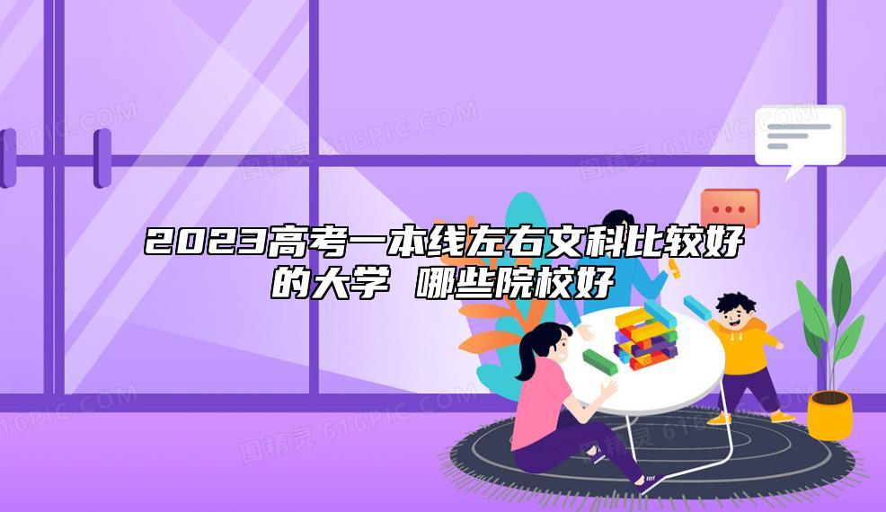 2023高考一本線左右文科比較好的大學(xué) 哪些院校好