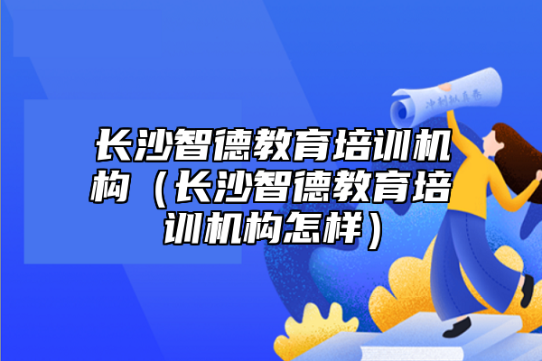 長(zhǎng)沙智德教育培訓(xùn)機(jī)構(gòu)(長(zhǎng)沙智德教育培訓(xùn)機(jī)構(gòu)怎樣)