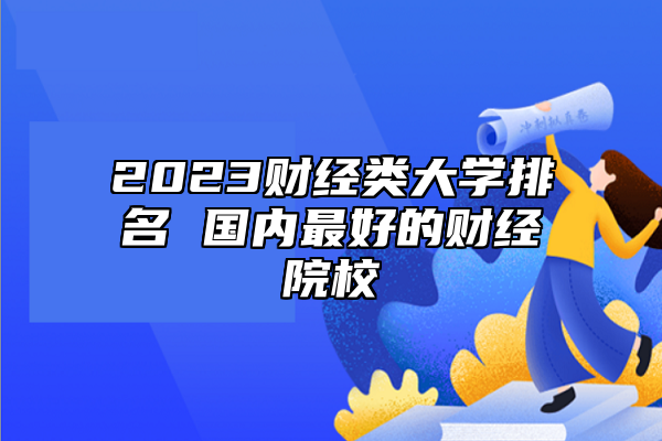 2023財(cái)經(jīng)類大學(xué)排名 國內(nèi)最好的財(cái)經(jīng)院校
