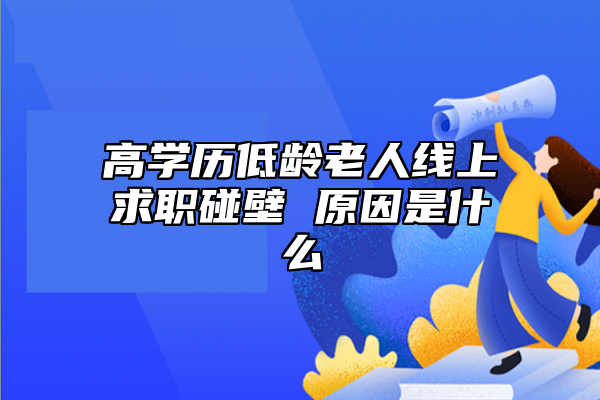 高學(xué)歷低齡老人線上求職碰壁 原因是什么