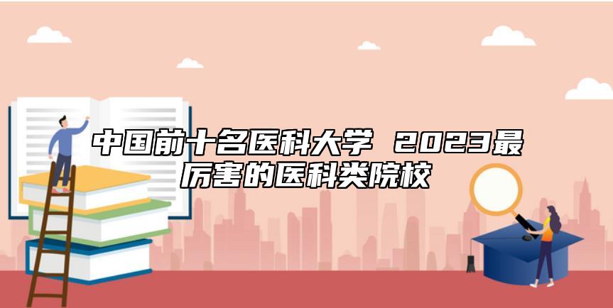 中國前十名醫(yī)科大學(xué) 2023最厲害的醫(yī)科類院校