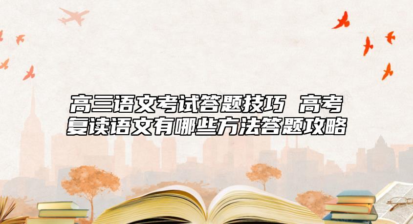 高三語文考試答題技巧 高考復(fù)讀語文有哪些方法答題攻略