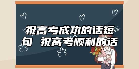 祝高考成功的話短句 祝高考順利的話