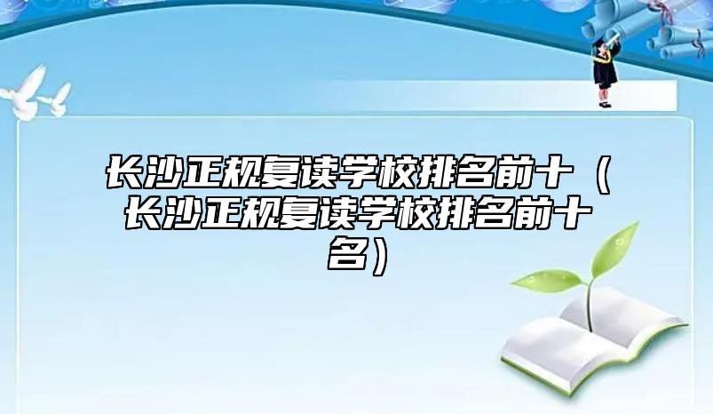 長沙正規(guī)復(fù)讀學(xué)校排名前十(長沙正規(guī)復(fù)讀學(xué)校排名前十名)