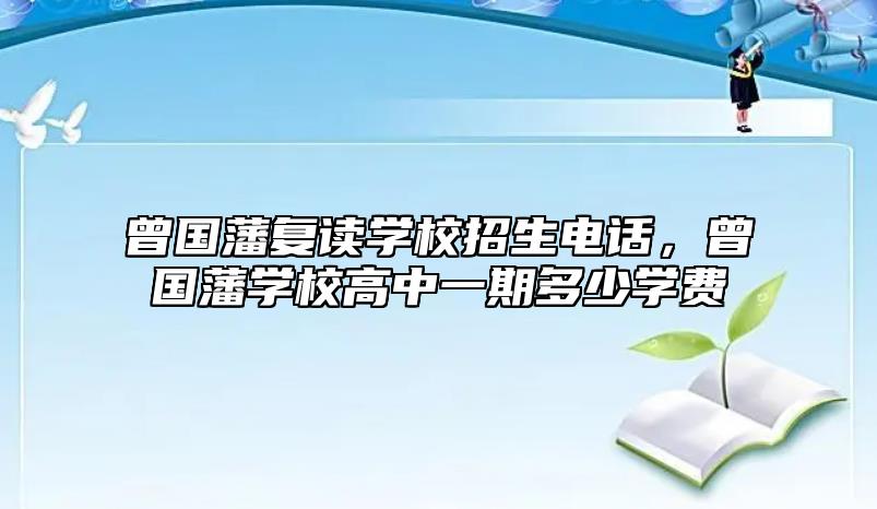 曾國藩復(fù)讀學(xué)校招生電話，曾國藩學(xué)校高中一期多少學(xué)費(fèi)
