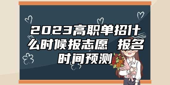2023高職單招什么時(shí)候報(bào)志愿 報(bào)名時(shí)間預(yù)測(cè)