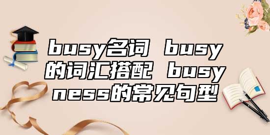 busy名詞 busy的詞匯搭配 busyness的常見句型