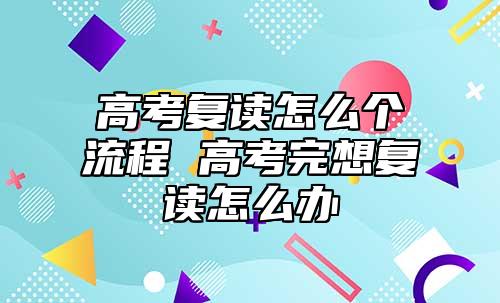 高考復讀怎么個流程 高考完想復讀怎么辦