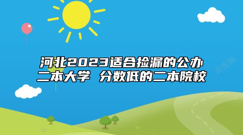 河北2023適合撿漏的公辦二本大學(xué) 分?jǐn)?shù)低的二本院校