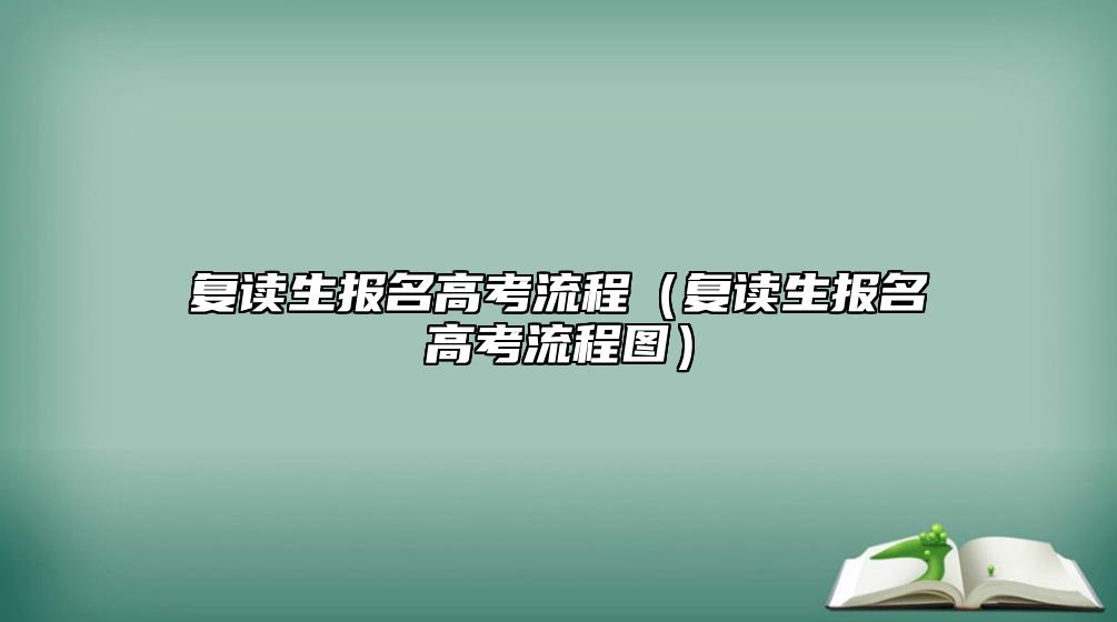 復(fù)讀生報(bào)名高考流程(復(fù)讀生報(bào)名高考流程圖)