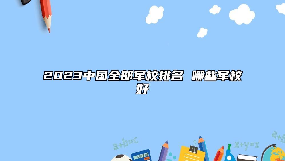 2023中國(guó)全部軍校排名 哪些軍校好