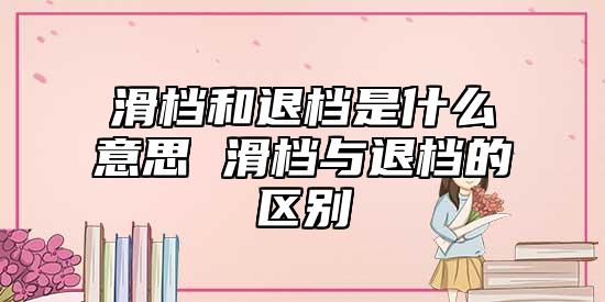 滑檔和退檔是什么意思 滑檔與退檔的區(qū)別