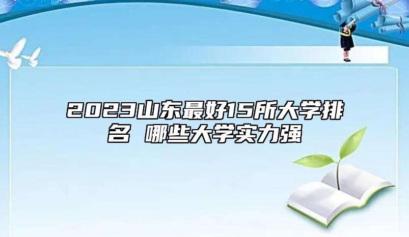 2023山東最好15所大學(xué)排名 哪些大學(xué)實(shí)力強(qiáng)
