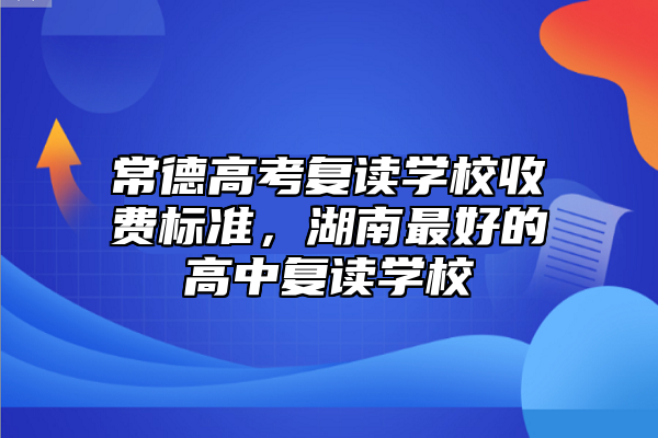 常德高考復(fù)讀學(xué)校收費(fèi)標(biāo)準(zhǔn),湖南最好的高中復(fù)讀學(xué)校
