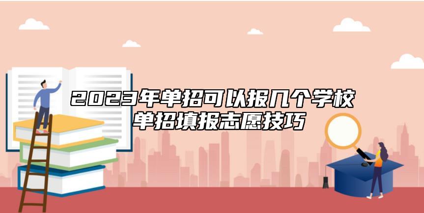 2023年單招可以報(bào)幾個(gè)學(xué)校 單招填報(bào)志愿技巧