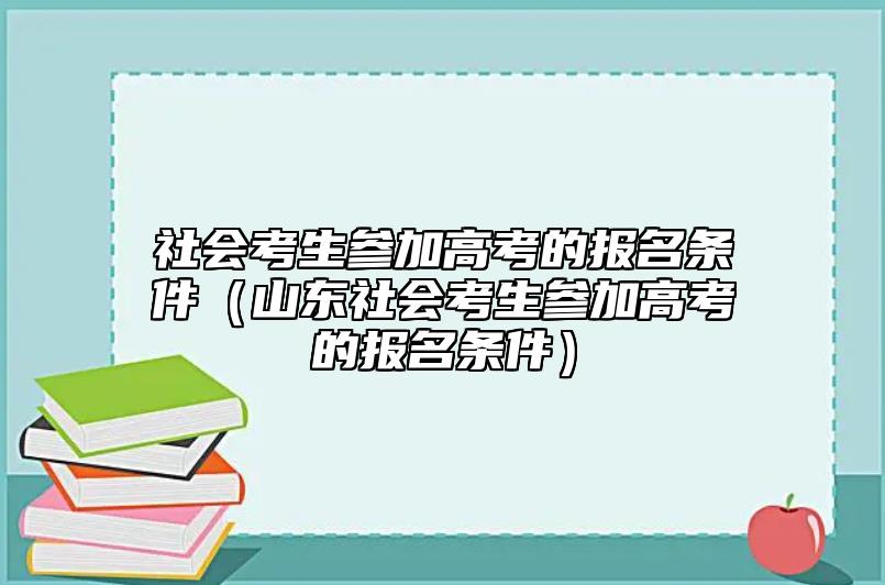 社會考生參加高考的報名條件(山東社會考生參加高考的報名條件)