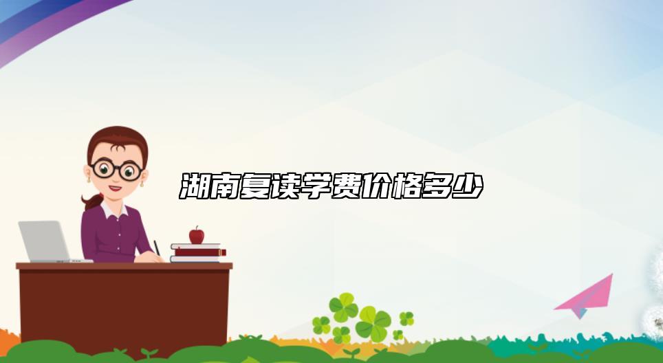 湖南復(fù)讀學(xué)費(fèi)價(jià)格多少 高三復(fù)讀學(xué)費(fèi)是怎么收費(fèi)的