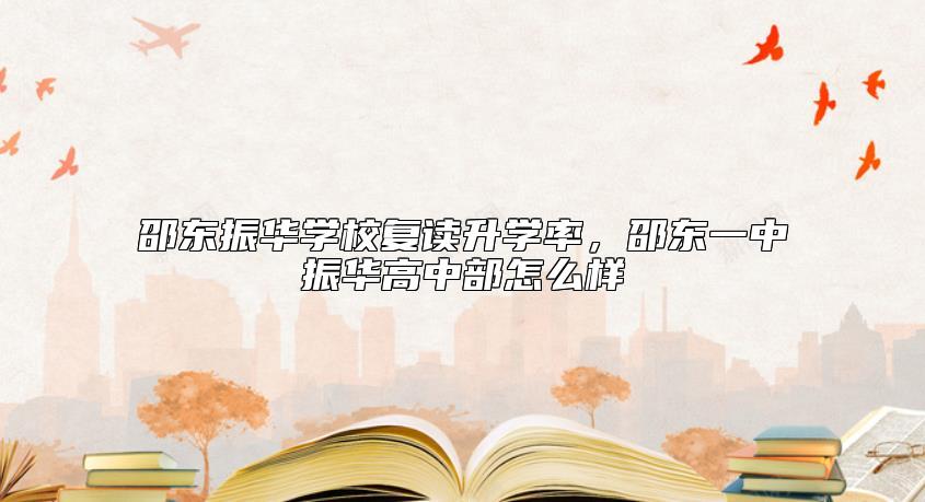 邵東振華學校復讀升學率,邵東一中振華高中部怎么樣