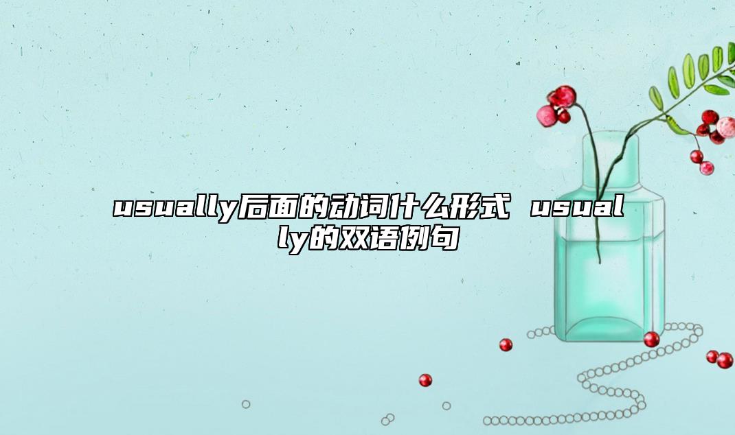 usually后面的動詞什么形式 usually的雙語例句