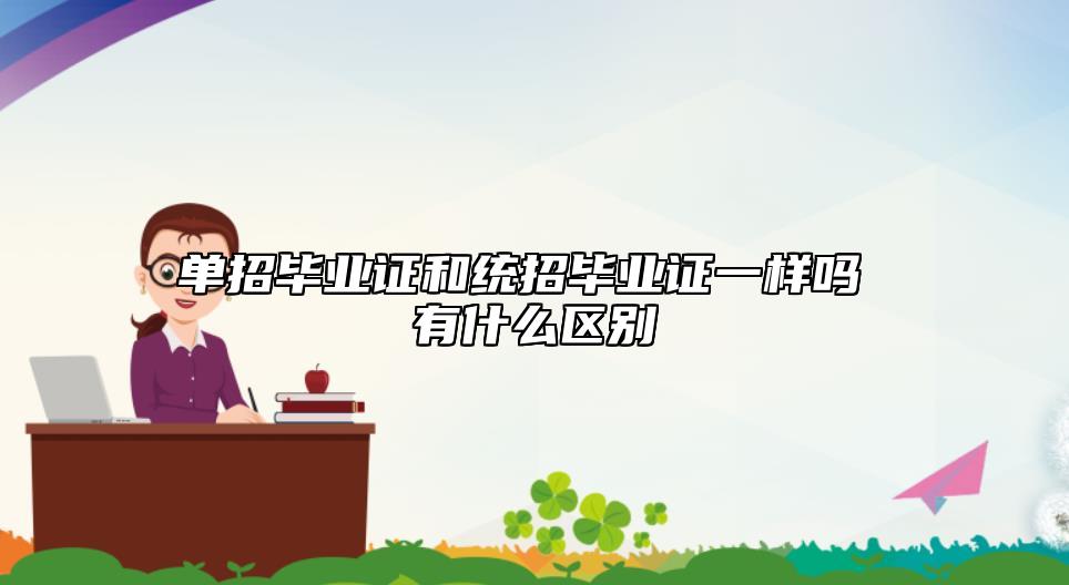 單招畢業(yè)證和統(tǒng)招畢業(yè)證一樣嗎 有什么區(qū)別