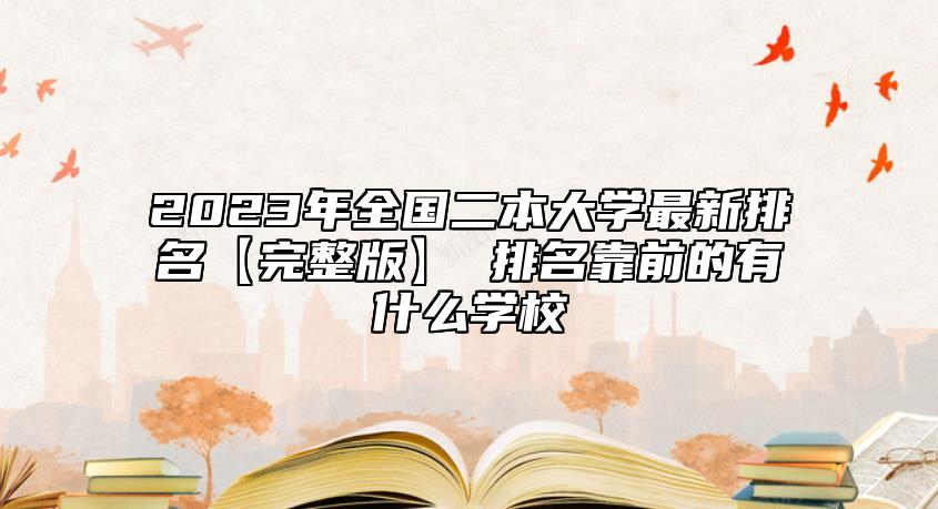 2023年全國二本大學(xué)最新排名【完整版】 排名靠前的有什么學(xué)校