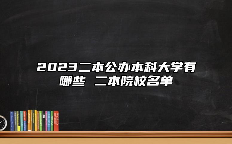 2023二本公辦本科大學(xué)有哪些 二本院校名單