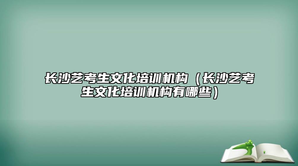 長(zhǎng)沙藝考生文化培訓(xùn)機(jī)構(gòu)(長(zhǎng)沙藝考生文化培訓(xùn)機(jī)構(gòu)有哪些)