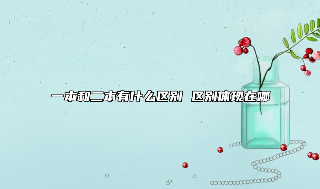 一本和二本有什么區(qū)別 區(qū)別體現(xiàn)在哪