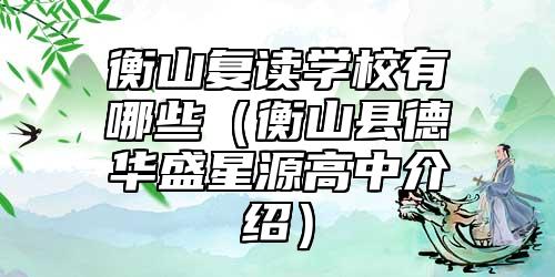 衡山復(fù)讀學(xué)校有哪些(衡山縣德華盛星源高中介紹)